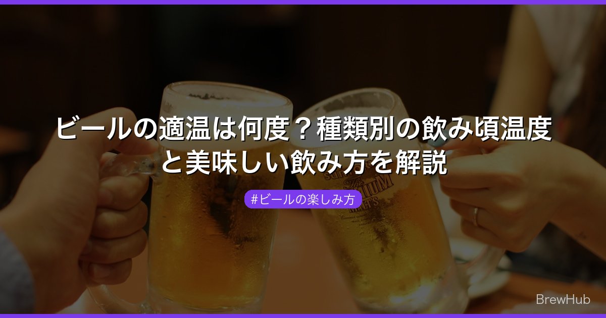 ビールの適温は何度？種類別の飲み頃温度と美味しい飲み方を解説