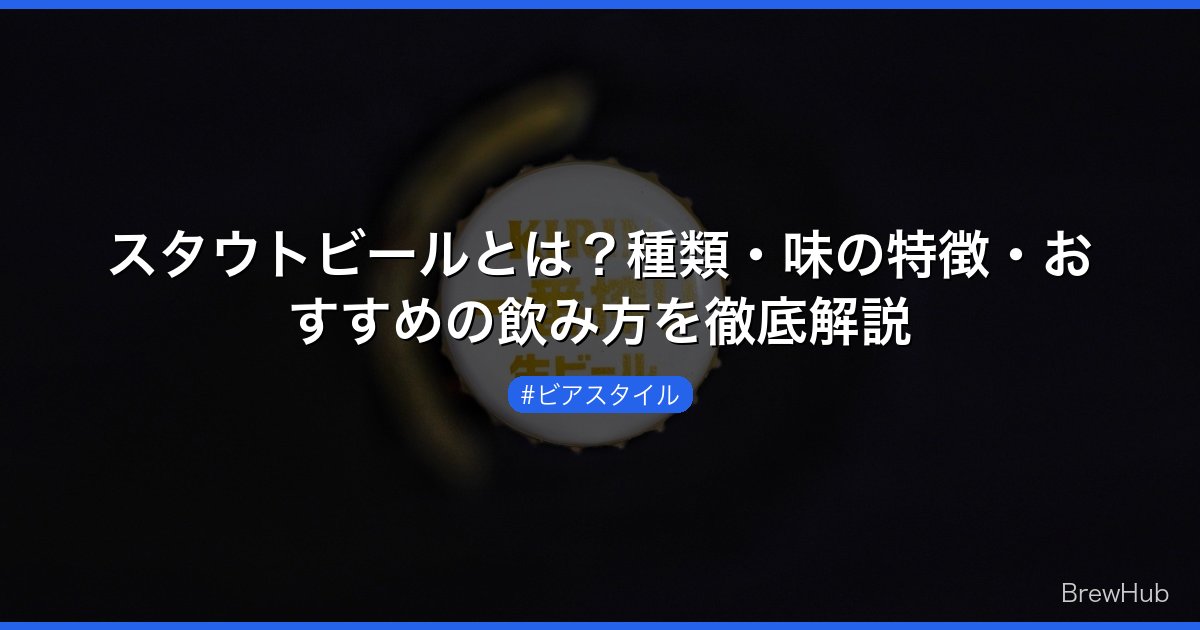 スタウトビールとは？種類・味の特徴・おすすめの飲み方を徹底解説