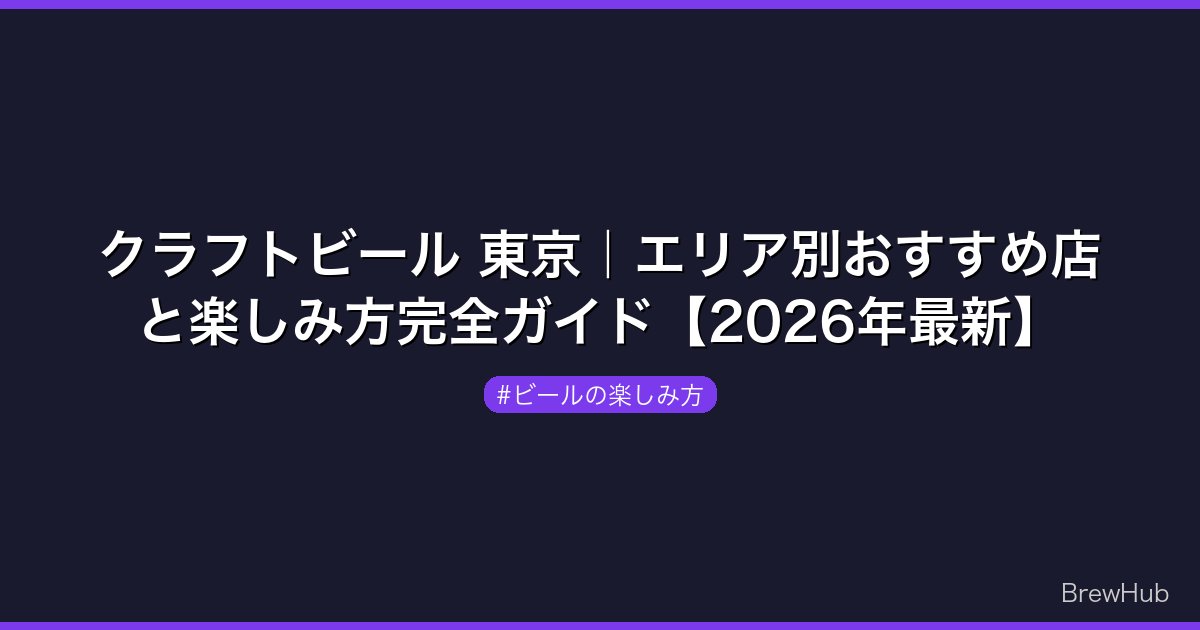クラフトビール 東京｜エリア別おすすめ店と楽しみ方完全ガイド【2026年最新】