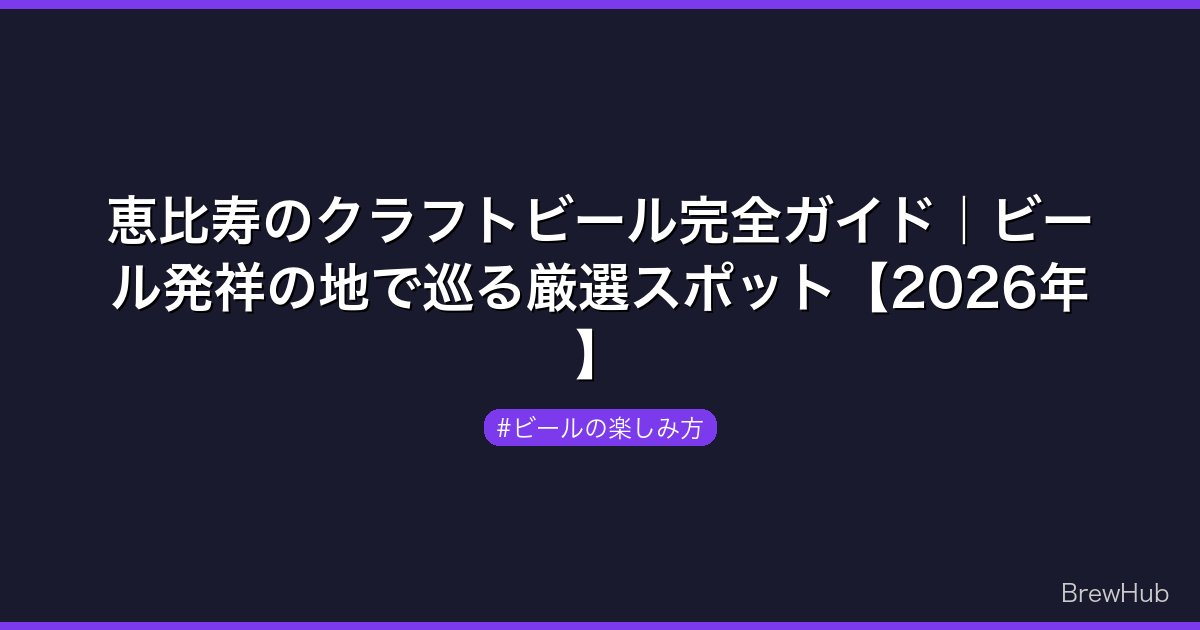 恵比寿のクラフトビール完全ガイド｜ビール発祥の地で巡る厳選スポット【2026年】