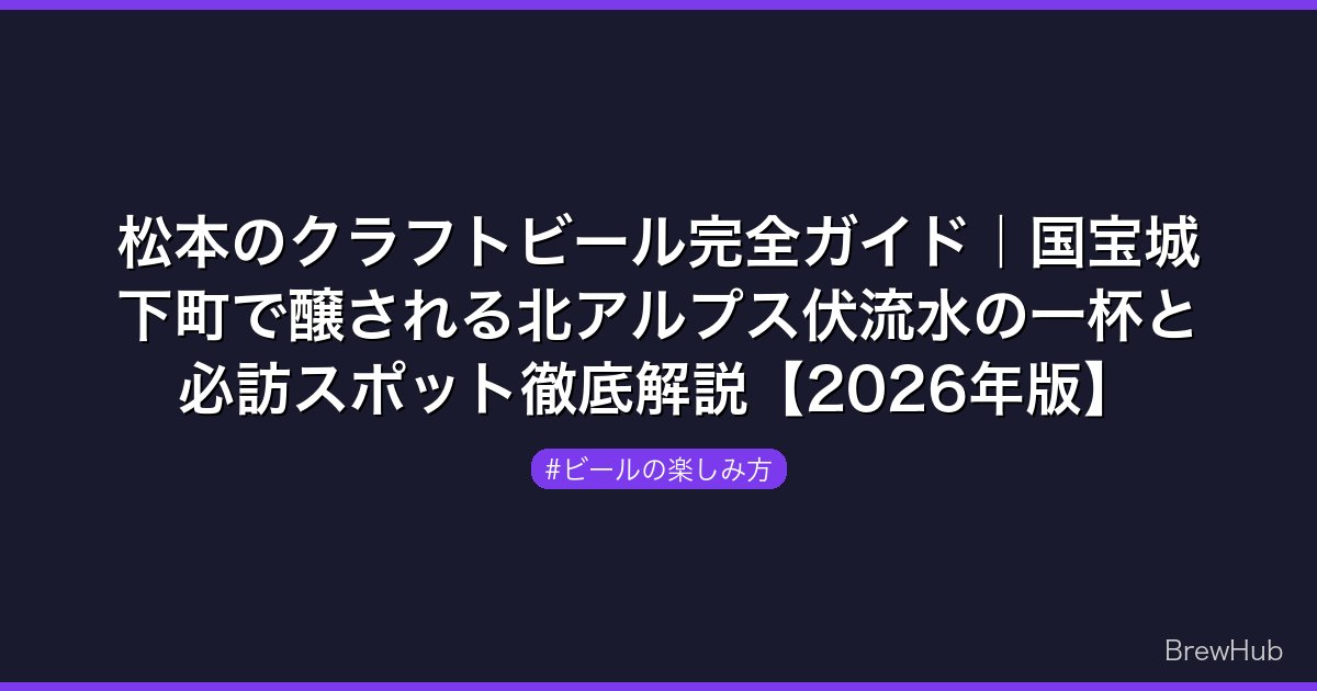 松本のクラフトビール完全ガイド｜国宝城下町で醸される北アルプス伏流水の一杯と必訪スポット徹底解説【2026年版】