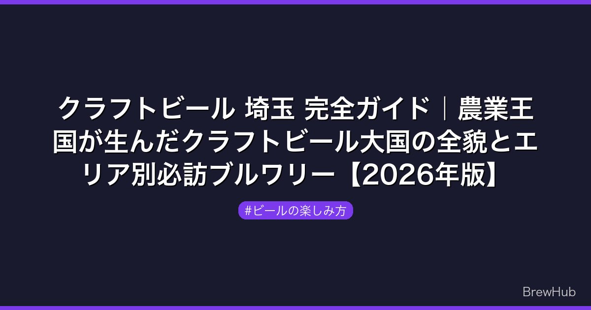 クラフトビール 埼玉 完全ガイド｜農業王国が生んだクラフトビール大国の全貌とエリア別必訪ブルワリー【2026年版】