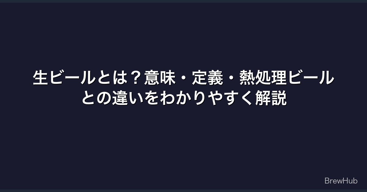 生ビールとは？意味・定義・熱処理ビールとの違いをわかりやすく解説