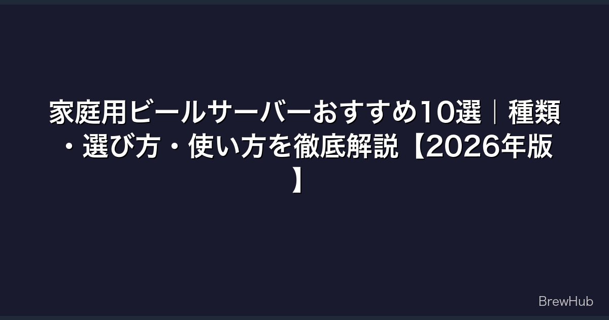 家庭用ビールサーバーおすすめ10選｜種類・選び方・使い方を徹底解説【2026年版】