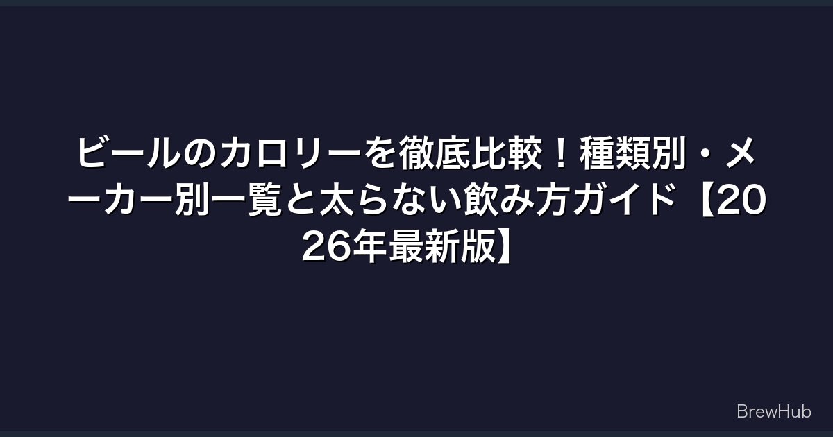 ビールのカロリーを徹底比較！種類別・メーカー別一覧と太らない飲み方ガイド【2026年最新版】