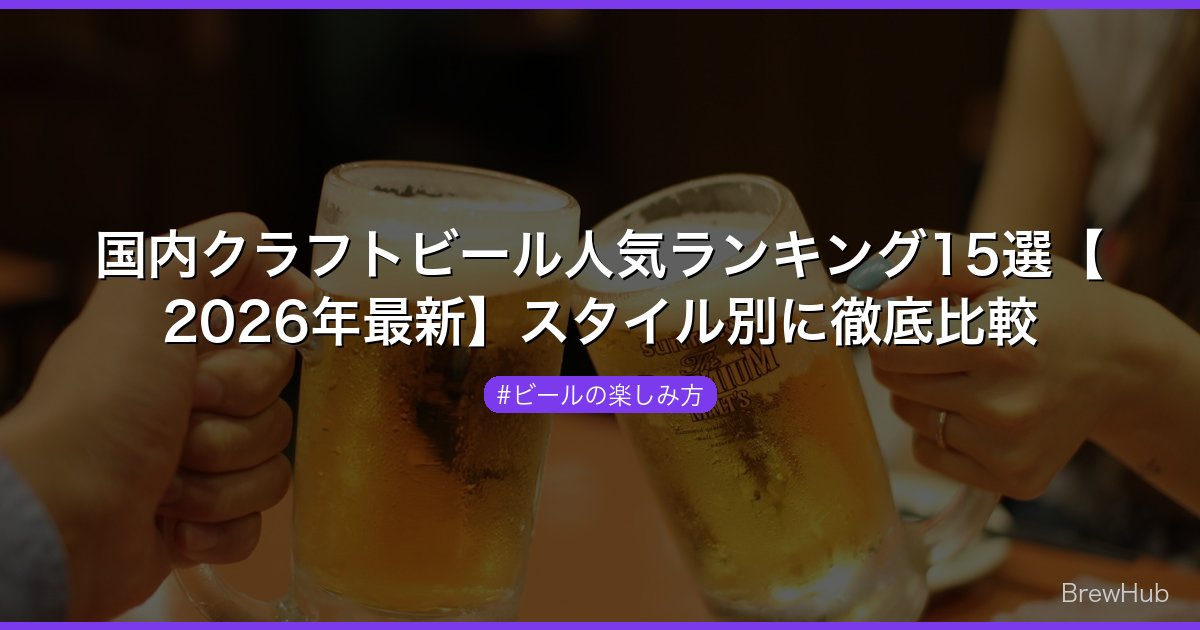 国内クラフトビール人気ランキング15選【2026年最新】スタイル別に徹底比較
