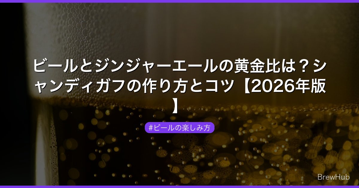 ビールとジンジャーエールの黄金比は？シャンディガフの作り方とコツ【2026年版】