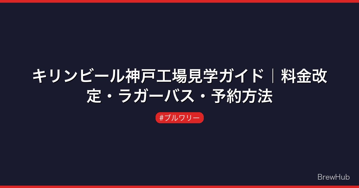 キリンビール神戸工場見学ガイド｜料金改定・ラガーバス・予約方法