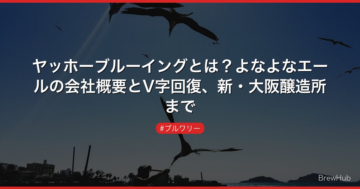 ヤッホーブルーイングとは？よなよなエールの会社概要とV字回復、新・大阪醸造所まで