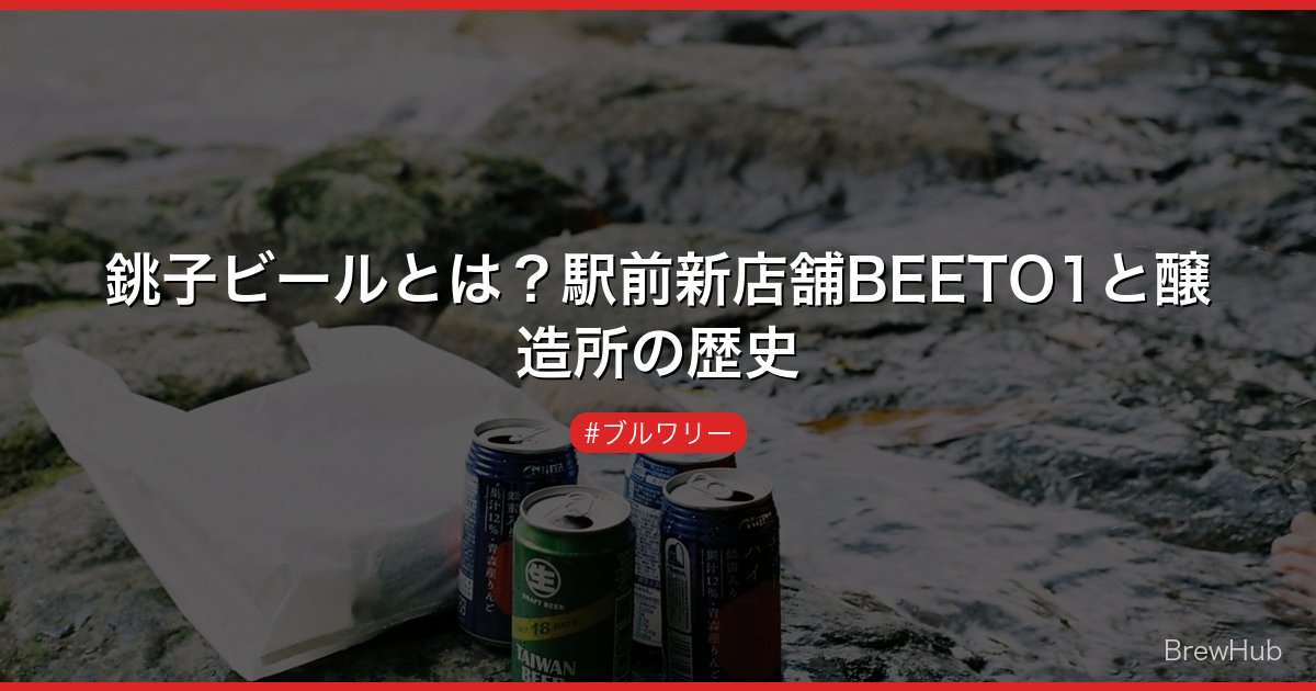 銚子ビールとは？駅前新店舗BEETO1と醸造所の歴史